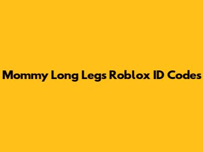 Mommy Long Legs Roblox ID Codes