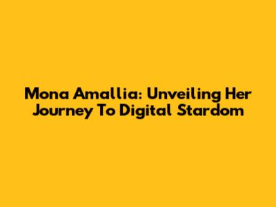 Mona Amallia: Unveiling Her Journey To Digital Stardom
