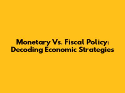 Monetary Vs. Fiscal Policy: Decoding Economic Strategies