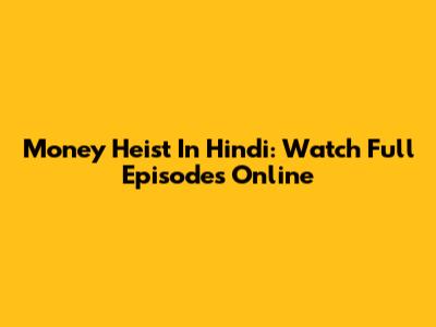 Money Heist In Hindi: Watch Full Episodes Online