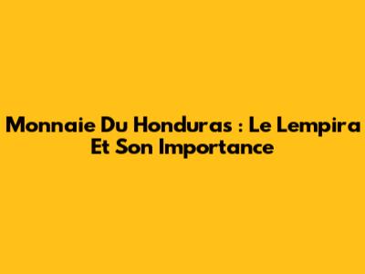 Monnaie Du Honduras : Le Lempira Et Son Importance