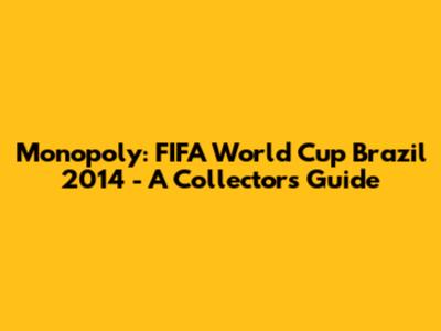 Monopoly: FIFA World Cup Brazil 2014 - A Collector's Guide