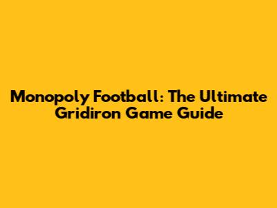 Monopoly Football: The Ultimate Gridiron Game Guide