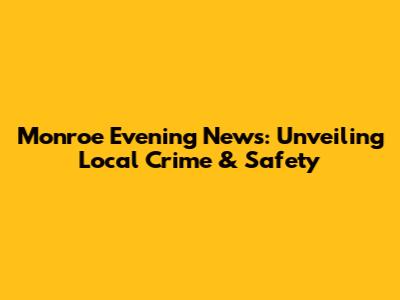 Monroe Evening News: Unveiling Local Crime & Safety