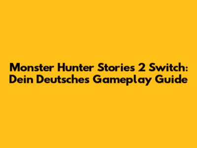 Monster Hunter Stories 2 Switch: Dein Deutsches Gameplay Guide