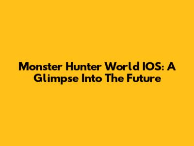 Monster Hunter World IOS: A Glimpse Into The Future