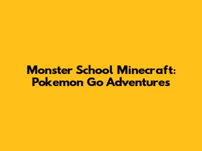 Monster School Minecraft: Pokemon Go Adventures