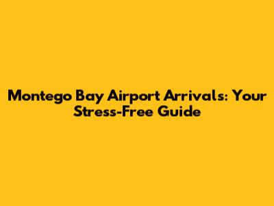 Montego Bay Airport Arrivals: Your Stress-Free Guide