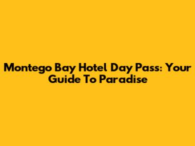 Montego Bay Hotel Day Pass: Your Guide To Paradise