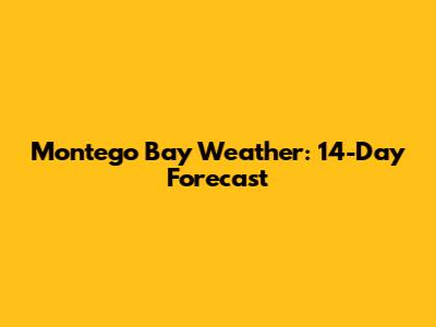 Montego Bay Weather: 14-Day Forecast