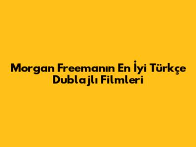 Morgan Freeman'ın En İyi Türkçe Dublajlı Filmleri