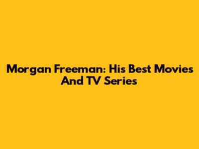 Morgan Freeman: His Best Movies And TV Series