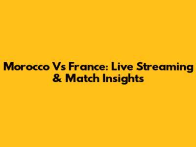 Morocco Vs France: Live Streaming & Match Insights