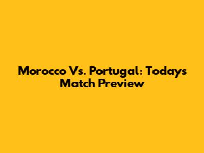 Morocco Vs. Portugal: Today's Match Preview