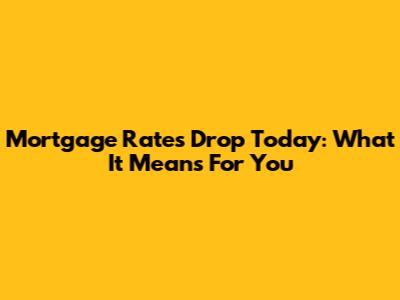 Mortgage Rates Drop Today: What It Means For You