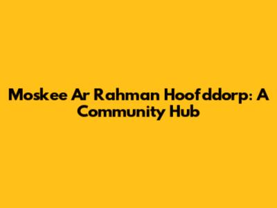 Moskee Ar Rahman Hoofddorp: A Community Hub