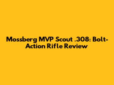 Mossberg MVP Scout .308: Bolt-Action Rifle Review