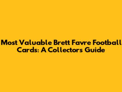 Most Valuable Brett Favre Football Cards: A Collector's Guide