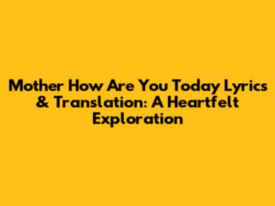 Mother How Are You Today Lyrics & Translation: A Heartfelt Exploration