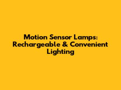 Motion Sensor Lamps: Rechargeable & Convenient Lighting