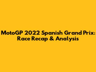 MotoGP 2022 Spanish Grand Prix: Race Recap & Analysis