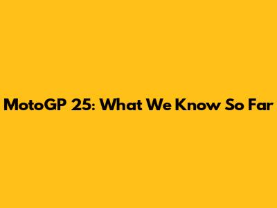 MotoGP 25: What We Know So Far
