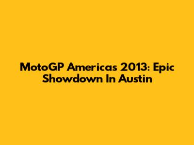 MotoGP Americas 2013: Epic Showdown In Austin
