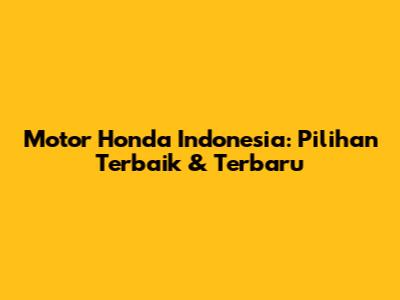 Motor Honda Indonesia: Pilihan Terbaik & Terbaru