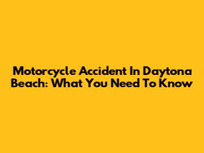 Motorcycle Accident In Daytona Beach: What You Need To Know