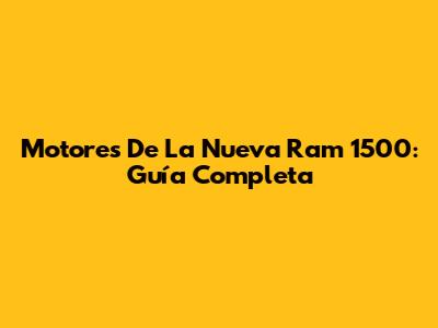 Motores De La Nueva Ram 1500: Guía Completa