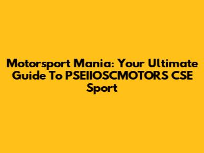 Motorsport Mania: Your Ultimate Guide To PSEIIOSCMOTORS CSE Sport