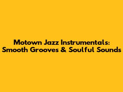Motown Jazz Instrumentals: Smooth Grooves & Soulful Sounds