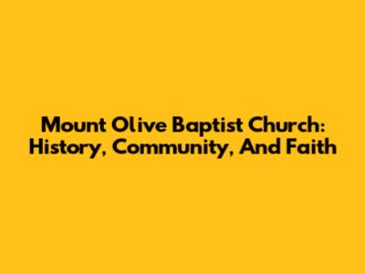 Mount Olive Baptist Church: History, Community, And Faith