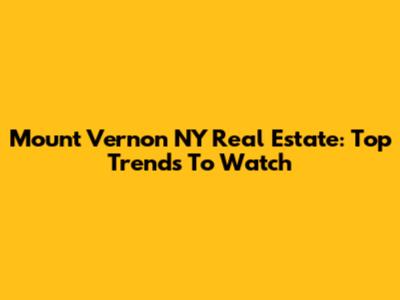 Mount Vernon NY Real Estate: Top Trends To Watch