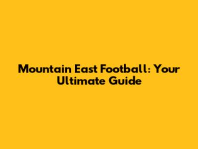 Mountain East Football: Your Ultimate Guide