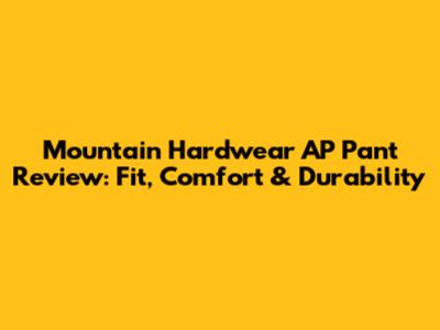 Mountain Hardwear AP Pant Review: Fit, Comfort & Durability