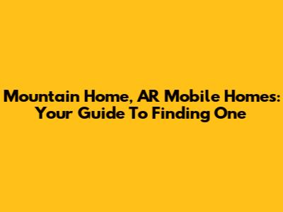 Mountain Home, AR Mobile Homes: Your Guide To Finding One