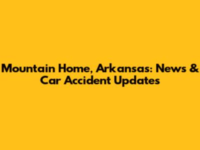 Mountain Home, Arkansas: News & Car Accident Updates