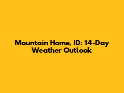 Mountain Home, ID: 14-Day Weather Outlook