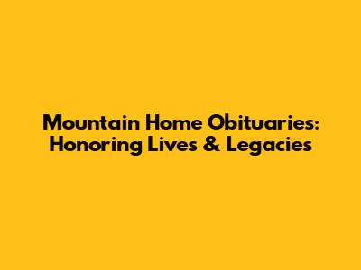 Mountain Home Obituaries: Honoring Lives & Legacies