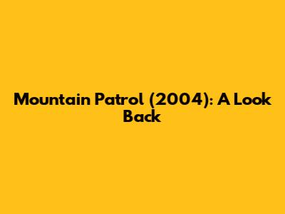 Mountain Patrol (2004): A Look Back