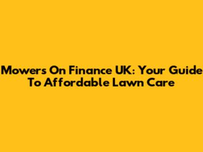 Mowers On Finance UK: Your Guide To Affordable Lawn Care