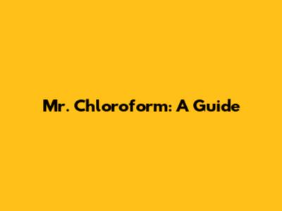 Mr. Chloroform: A Guide