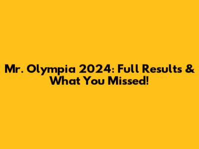 Mr. Olympia 2024: Full Results & What You Missed!