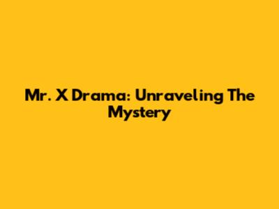 Mr. X Drama: Unraveling The Mystery