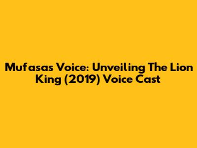 Mufasa's Voice: Unveiling The Lion King (2019) Voice Cast