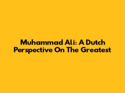 Muhammad Ali: A Dutch Perspective On The Greatest