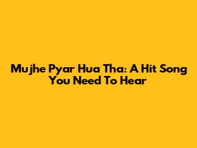 Mujhe Pyar Hua Tha: A Hit Song You Need To Hear