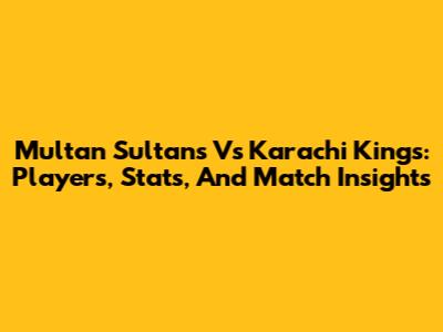 Multan Sultans Vs Karachi Kings: Players, Stats, And Match Insights