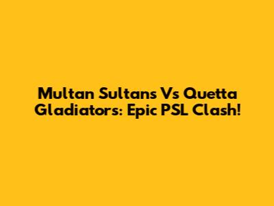 Multan Sultans Vs Quetta Gladiators: Epic PSL Clash!